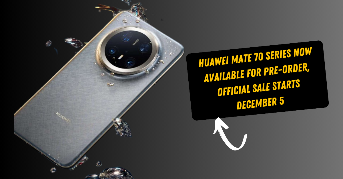 Huawei Mate 70 Series Now Available for Pre-Order, Official Sale Starts December 5