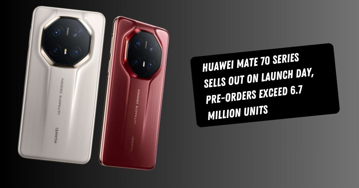 Huawei Mate 70 Series Sells Out on Launch Day, Pre-Orders Exceed 6.7 Million Units