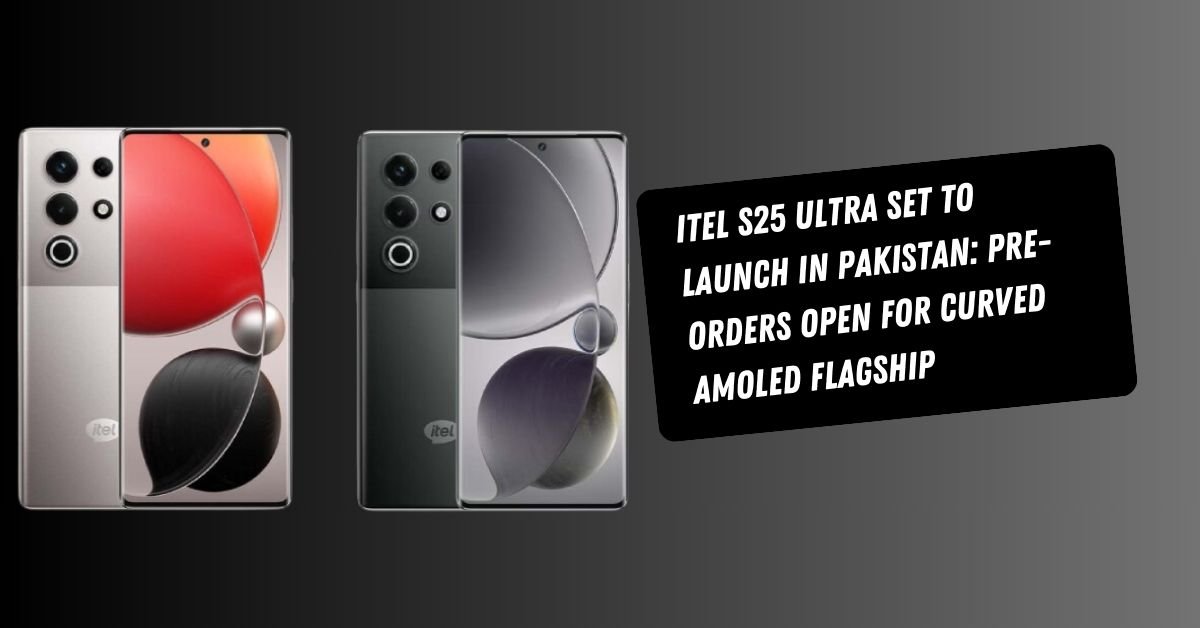 Itel S25 Ultra Set to Launch in Pakistan: Pre-Orders Open for Curved AMOLED Flagship