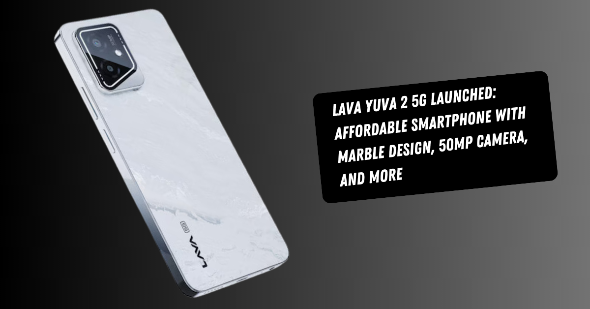 Lava Yuva 2 5G Launched: Affordable Smartphone with Marble Design, 50MP Camera, and More