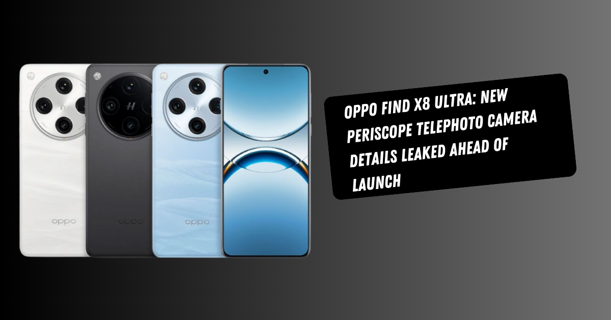 Oppo Find X8 Ultra: New Periscope Telephoto Camera Details Leaked Ahead of Launch