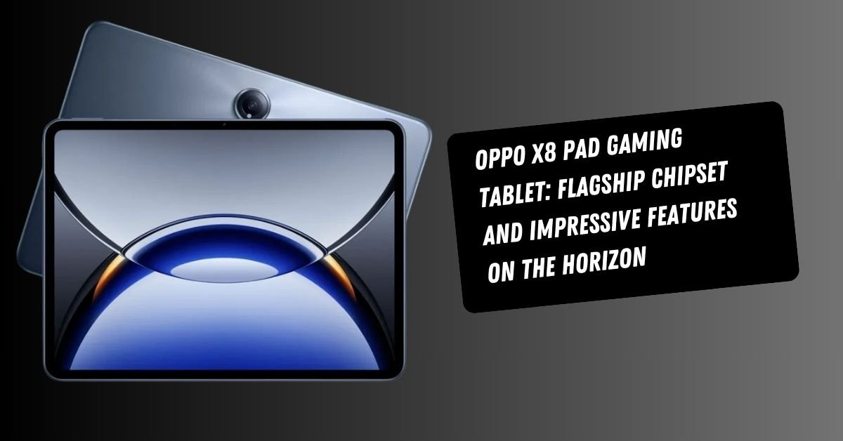 Oppo X8 Pad Gaming Tablet: Flagship Chipset and Impressive Features On the Horizon