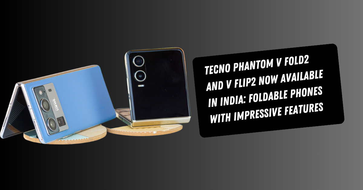 Tecno Phantom V Fold2 and V Flip2 Now Available in India: Foldable Phones with Impressive Features