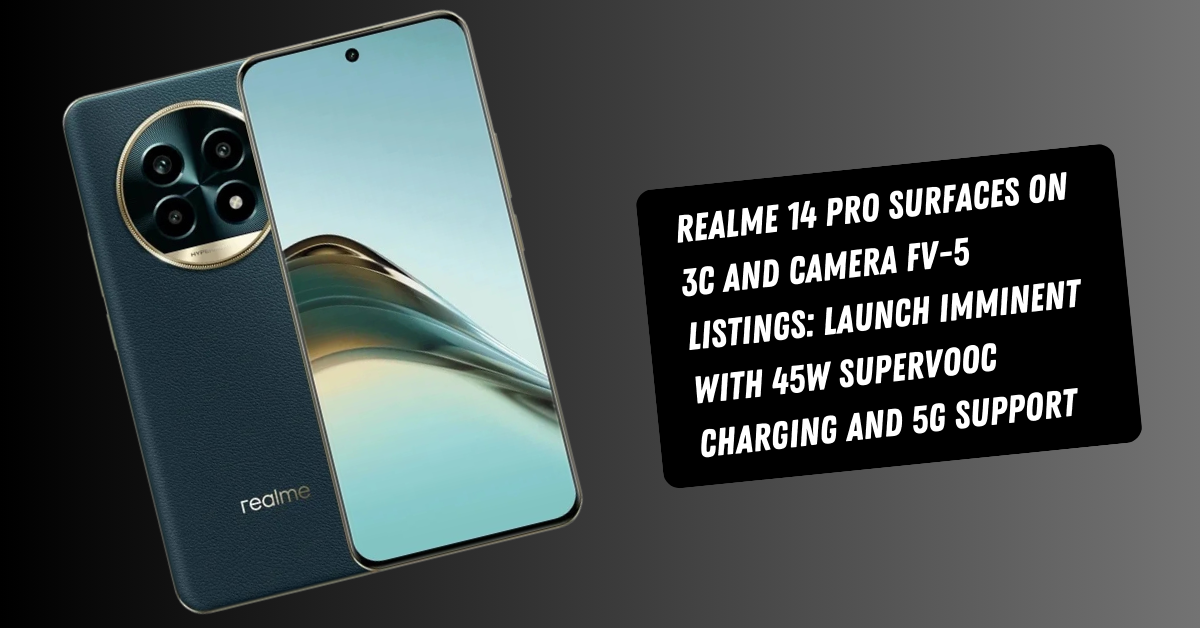 Realme 14 Pro Surfaces on 3C and Camera FV-5 Listings: Launch Imminent with 45W SuperVOOC Charging and 5G Support