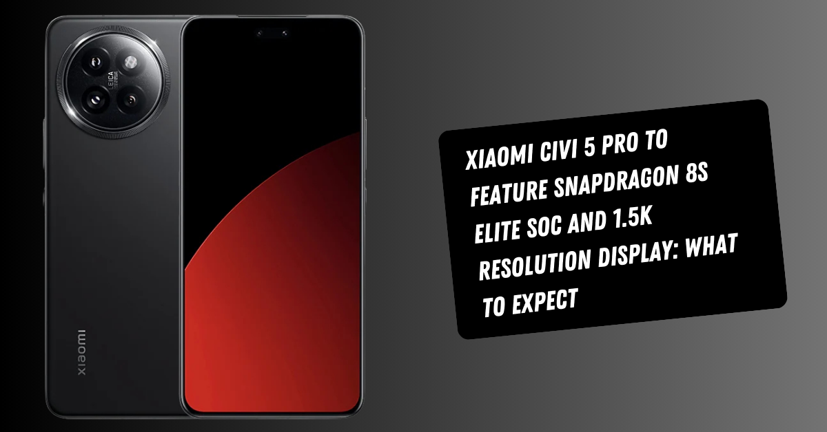Xiaomi Civi 5 Pro to Feature Snapdragon 8s Elite SoC and 1.5K Resolution Display: What to Expect
