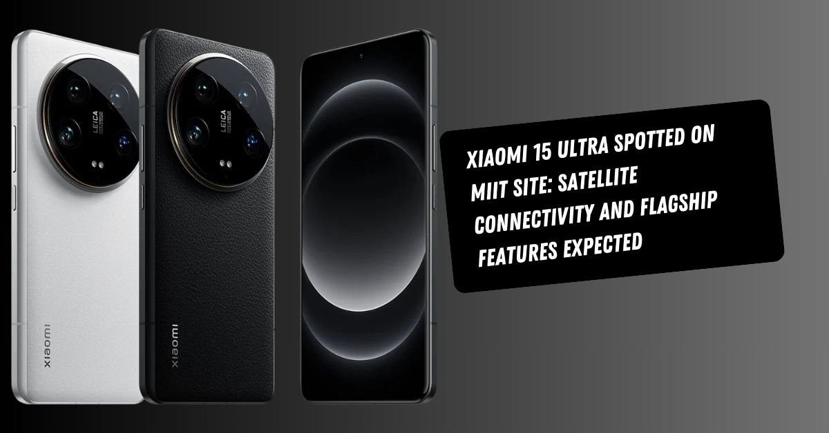 Xiaomi 15 Ultra Spotted on MIIT Site: Satellite Connectivity and Flagship Features Expected