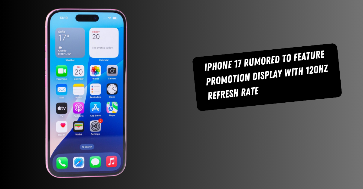 iPhone 17 Rumored to Feature ProMotion Display with 120Hz Refresh Rate