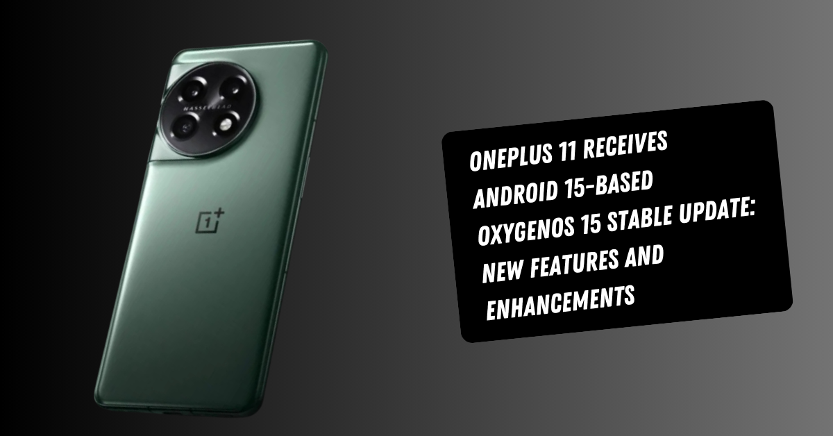 OnePlus 11 Receives Android 15-Based OxygenOS 15 Stable Update: New Features and Enhancements