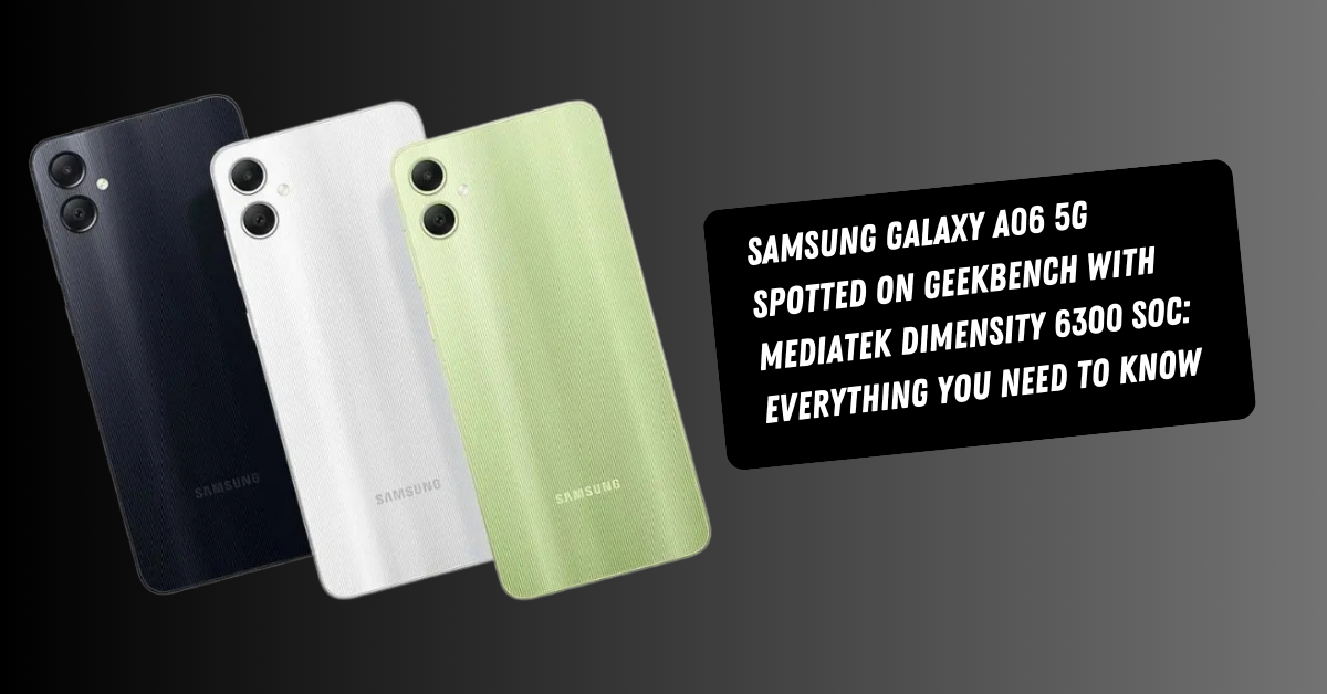 Samsung Galaxy A06 5G Spotted on Geekbench with MediaTek Dimensity 6300 SoC: Everything You Need to Know