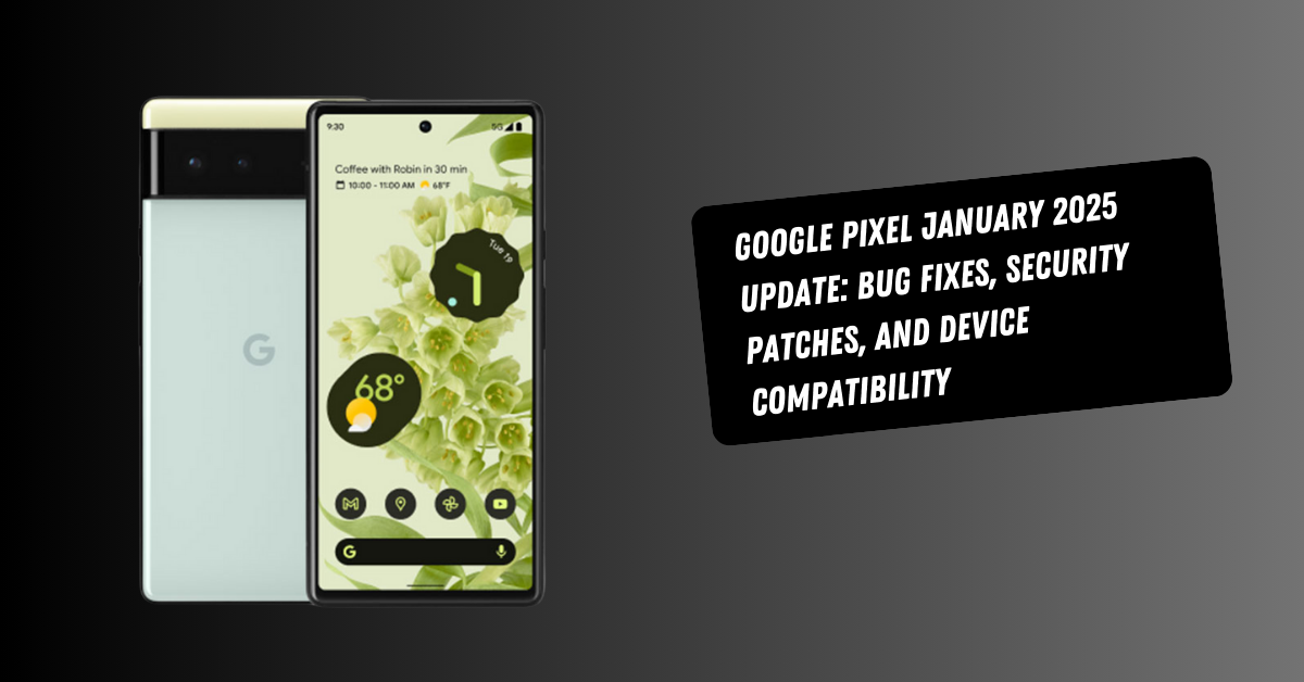 Google Pixel January 2025 Update: Bug Fixes, Security Patches, and Device Compatibility