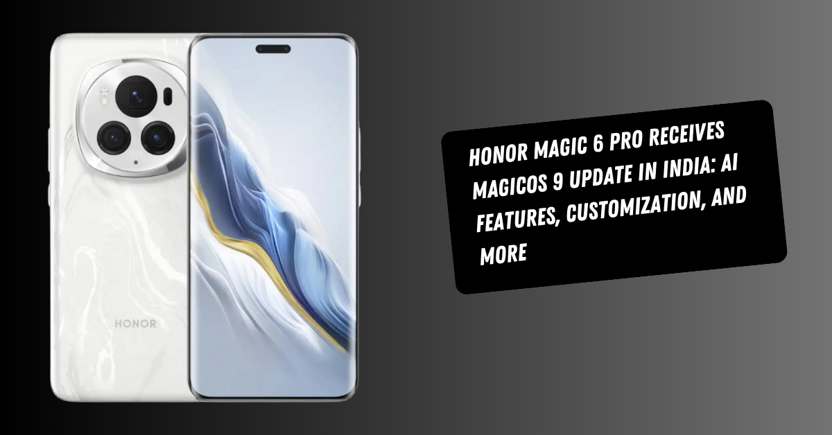 Honor Magic 6 Pro Receives MagicOS 9 Update in India: AI Features, Customization, and More