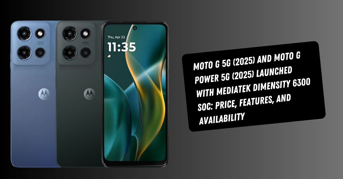 Moto G 5G (2025) and Moto G Power 5G (2025) Launched with MediaTek Dimensity 6300 SoC: Price, Features, and Availability