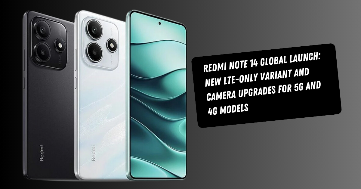 Redmi Note 14 Global Launch: New LTE-Only Variant and Camera Upgrades for 5G and 4G Models