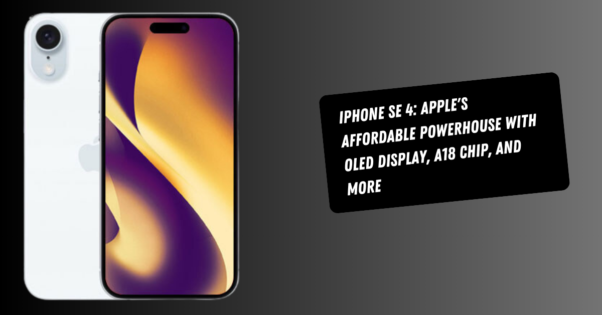 iPhone SE 4: Apple's Affordable Powerhouse with OLED Display, A18 Chip, and More