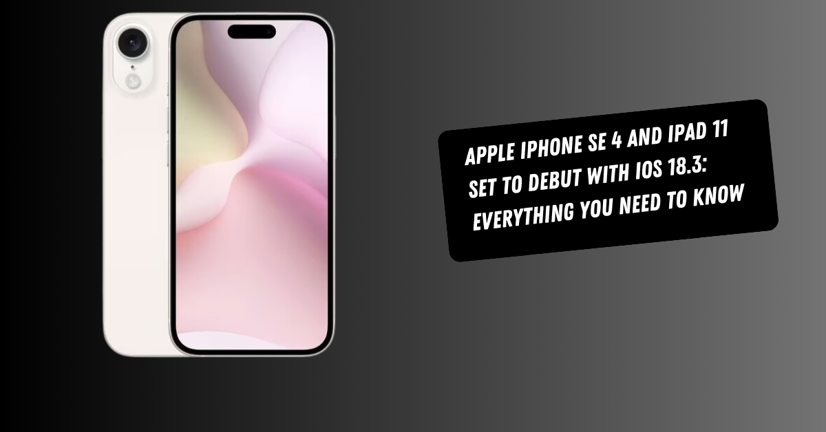 Apple iPhone SE 4 and iPad 11 Set to Debut with iOS 18.3: Everything You Need to Know