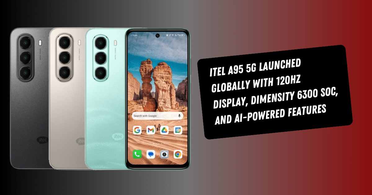 Itel A95 5G Launched Globally With 120Hz Display, Dimensity 6300 SoC, and AI-Powered Features