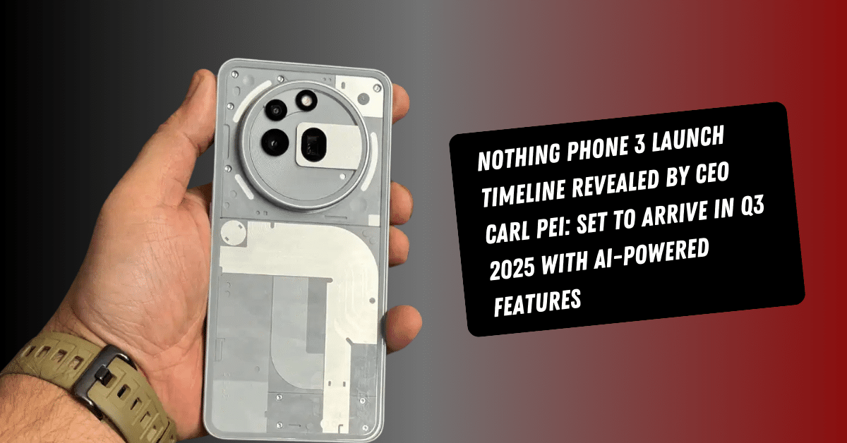 Nothing Phone 3 Launch Timeline Revealed by CEO Carl Pei Set to Arrive in Q3 2025 with AI-Powered Features