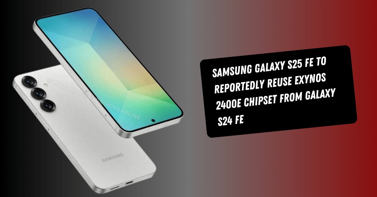 Samsung Galaxy S25 FE to Reportedly Reuse Exynos 2400e Chipset from Galaxy S24 FE