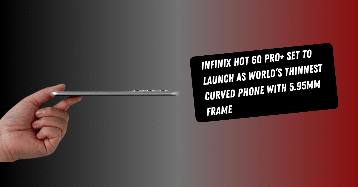 Infinix Hot 60 Pro+ Set to Launch as World’s Thinnest Curved Phone with 5.95mm Frame