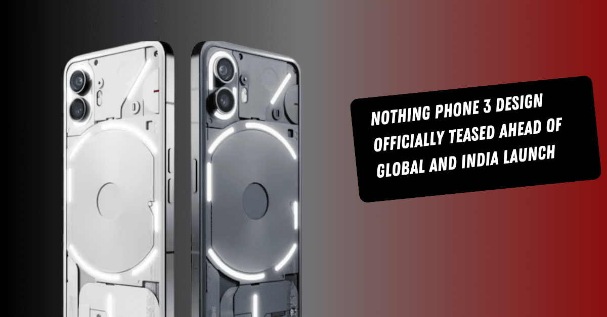 Nothing Phone 3 Design Officially Teased Ahead of Global and India Launch