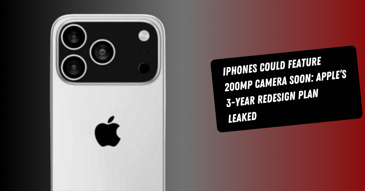 iPhones Could Feature 200MP Camera Soon: Apple’s 3-Year Redesign Plan Leaked