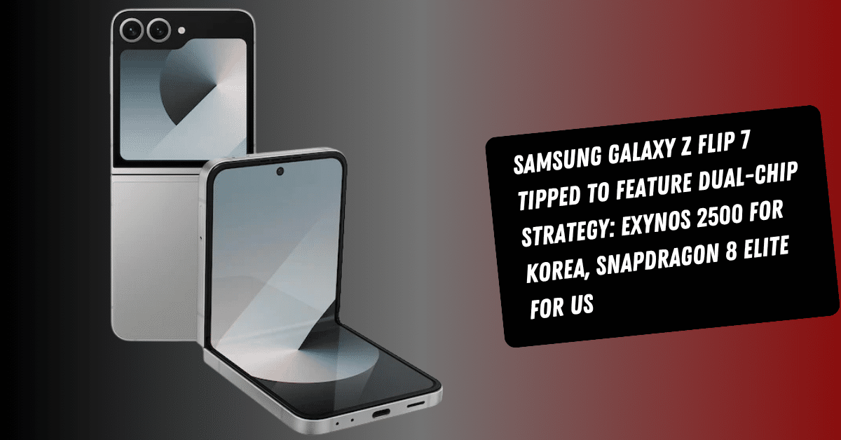 Samsung Galaxy Z Flip 7 Tipped to Feature Dual-Chip Strategy: Exynos 2500 for Korea, Snapdragon 8 Elite for US